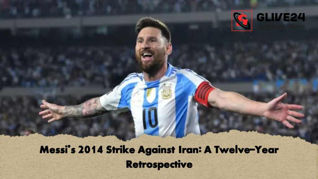 Messis 2014 Strike Against Iran A Twelve Year Retrospective Messi’s 2014 Strike Against Iran: A Twelve-Year Retrospective