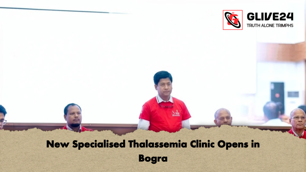 New Specialised Thalassemia Clinic Opens in Bogra 3 New Specialised Thalassemia Clinic Opens in Bogra New Specialised Thalassemia Clinic Opens in Bogra