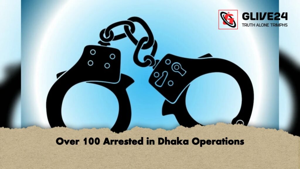 Over 100 Arrested in Dhaka Operations 1 Over 100 Arrested in Dhaka Operations 1 Over 100 Arrested in Dhaka Operations
