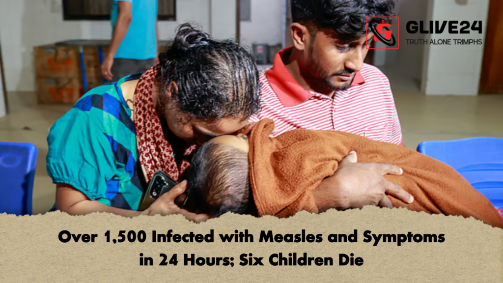 Over 1500 Infected with Measles and Symptoms in 24 Hours Six Children Die Over 1,500 Infected with Measles and Symptoms in 24 Hours; Six Children Die