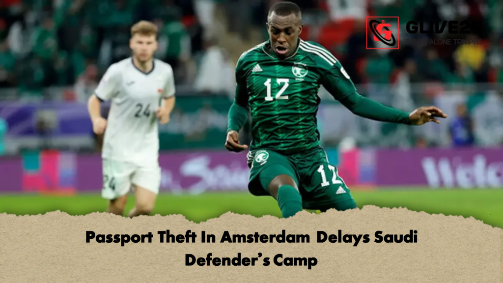 Passport Theft In Amsterdam Delays Saudi Defenders Camp 1 Passport Theft In Amsterdam Delays Saudi Defender’s Camp