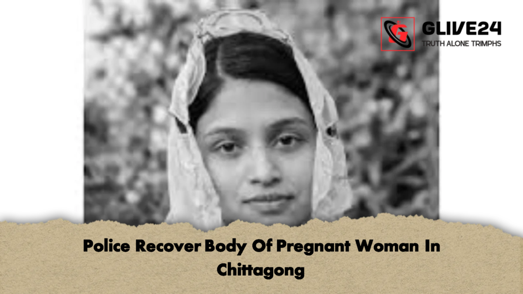 Police Recover Body Of Pregnant Woman In Chittagong Police Recover Body Of Pregnant Woman In Chittagong