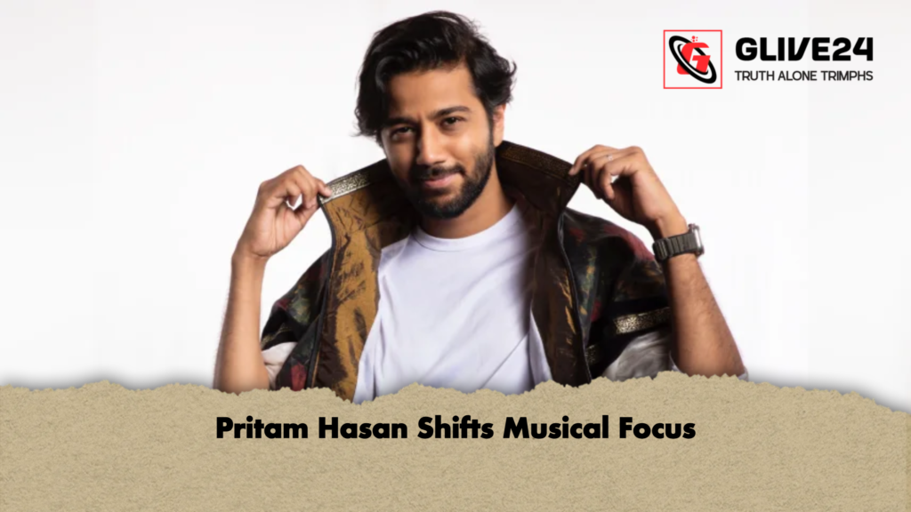 Pritam Hasan Shifts Musical Focus 2 1 Pritam Hasan Shifts Musical Focus