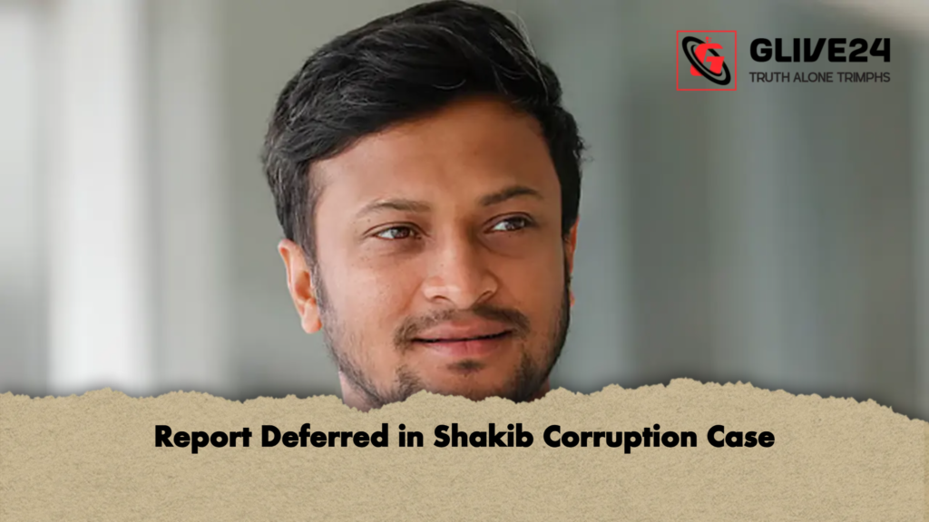Report Deferred in Shakib Corruption Case Report Deferred in Shakib Corruption Case