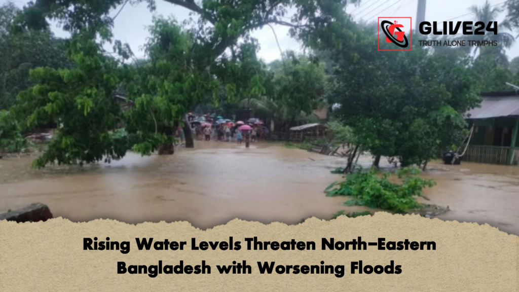Rising Water Levels Threaten North Eastern Bangladesh with Worsening Floods Rising Water Levels Threaten North-Eastern Bangladesh with Worsening Floods