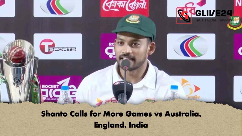 Shanto Calls for More Games vs Australia, England, India
