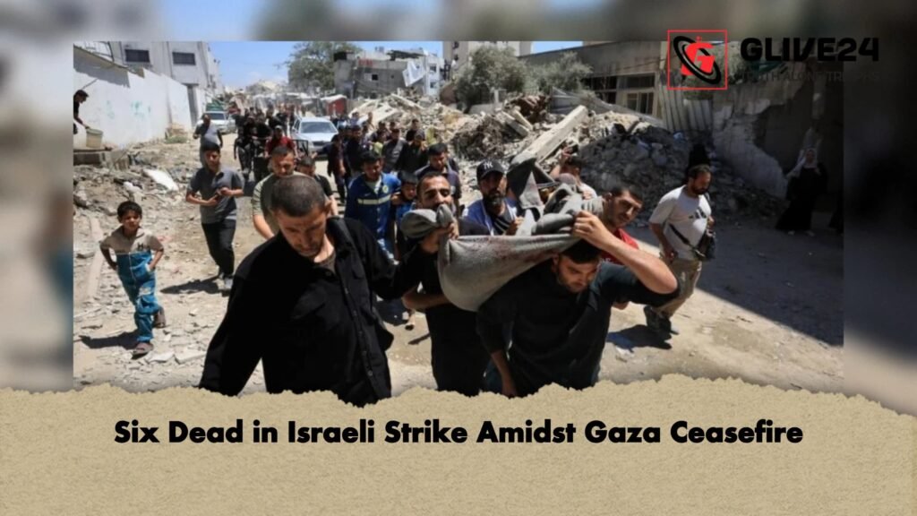 Six Dead in Israeli Strike Amidst Gaza Ceasefire 1 Six Dead in Israeli Strike Amidst Gaza Ceasefire