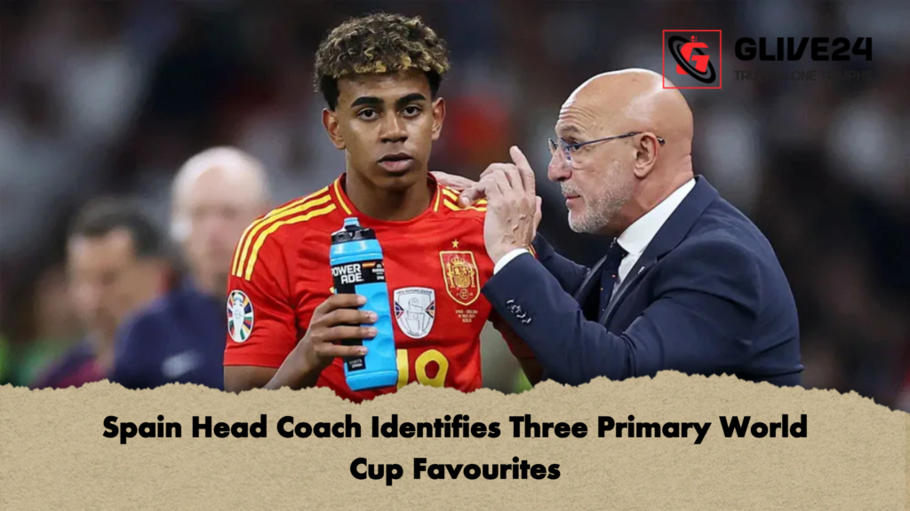 Spain Head Coach Identifies Three Primary World Cup Favourites Spain Head Coach Identifies Three Primary World Cup Favourites