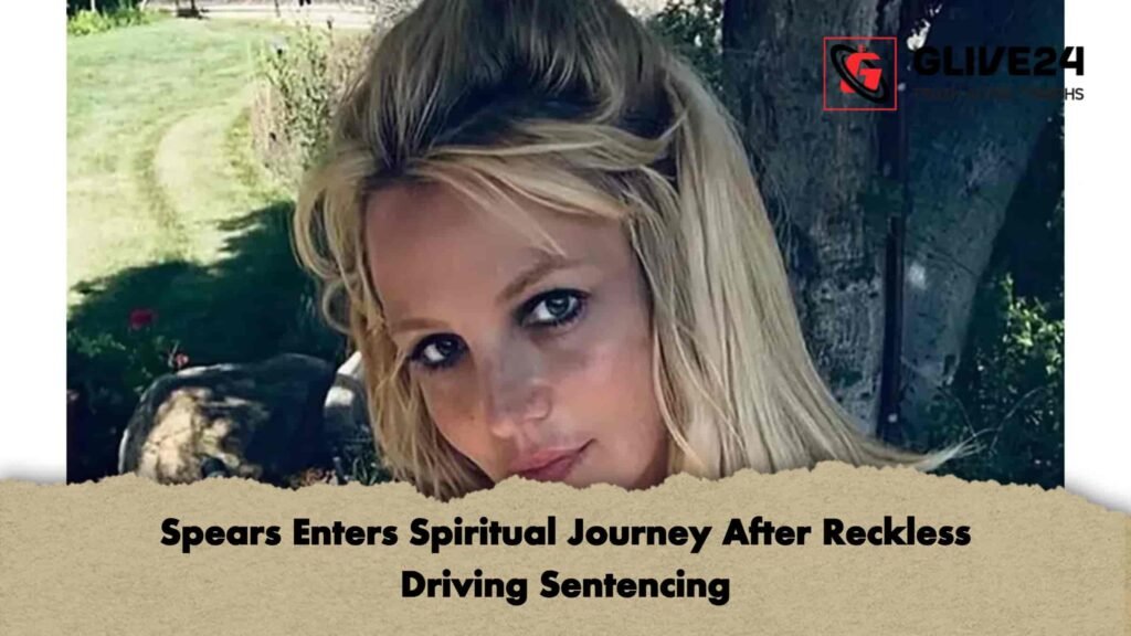 Spears Enters Spiritual Journey After Reckless Driving Sentencing