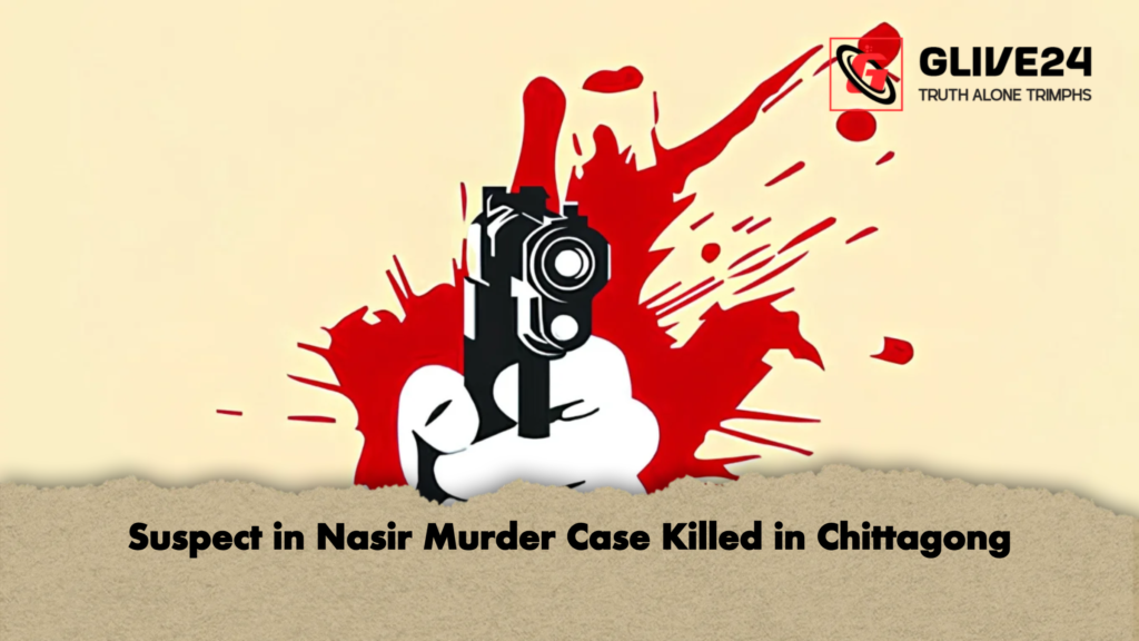 Suspect in Nasir Murder Case Killed in Chittagong Suspect in Nasir Murder Case Killed in Chittagong