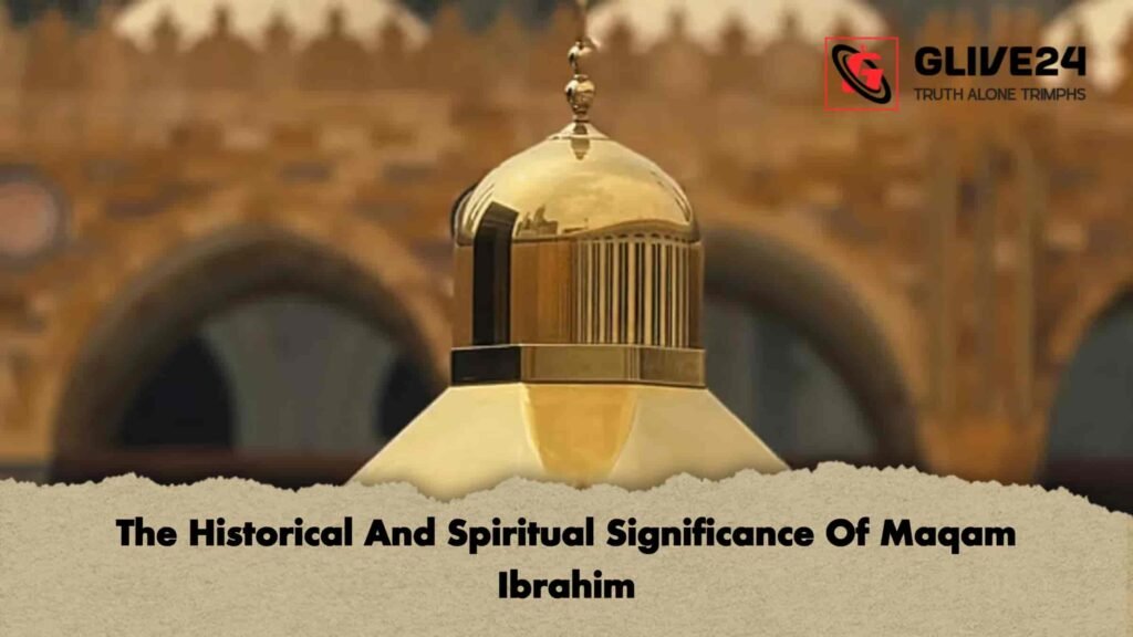 The Historical And Spiritual Significance Of Maqam Ibrahim