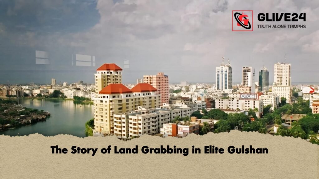 The Story of Land Grabbing in Elite Gulshan The Story of Land Grabbing in Elite Gulshan