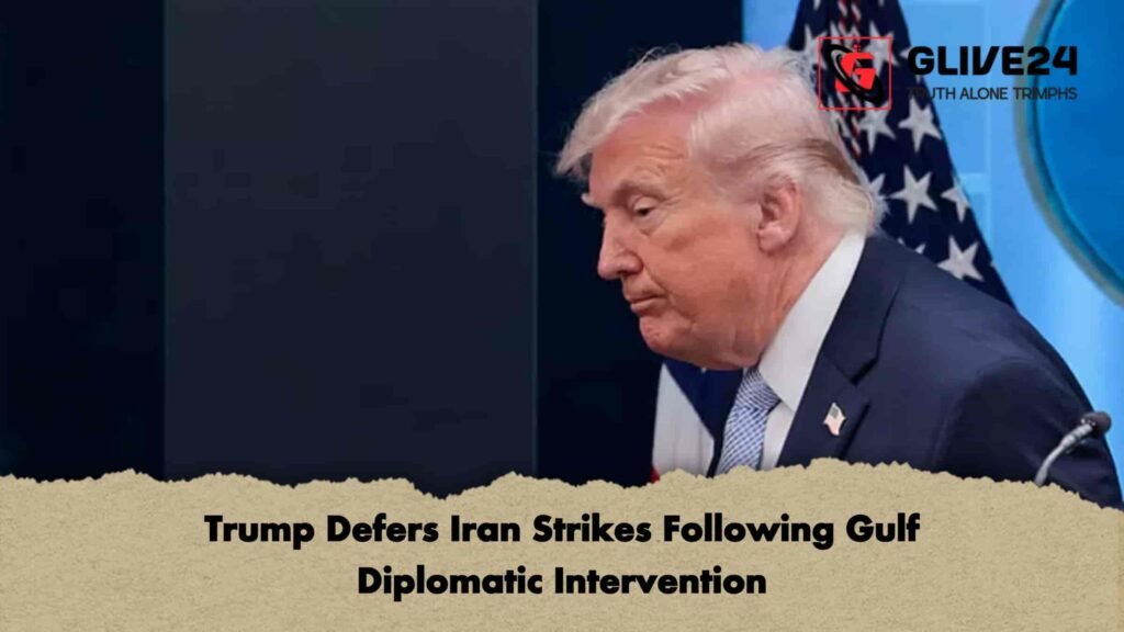 Trump Defers Iran Strikes Following Gulf Diplomatic Intervention