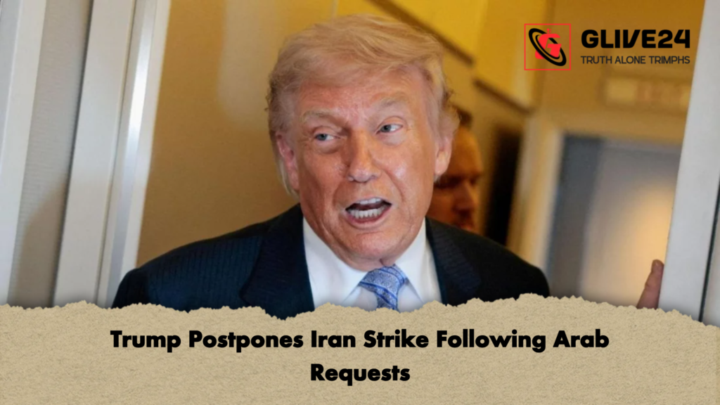 Trump Postpones Iran Strike Following Arab Requests Trump Postpones Iran Strike Following Arab Requests