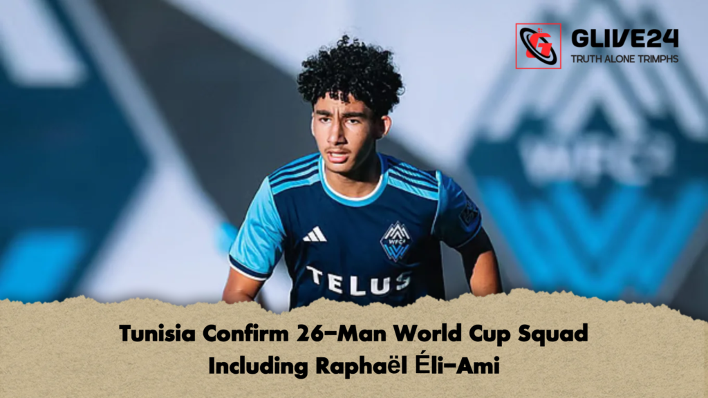 Tunisia Confirm 26 Man World Cup Squad Including Raphael Eli Ami Tunisia Confirm 26-Man World Cup Squad Including Raphaël Éli-Ami