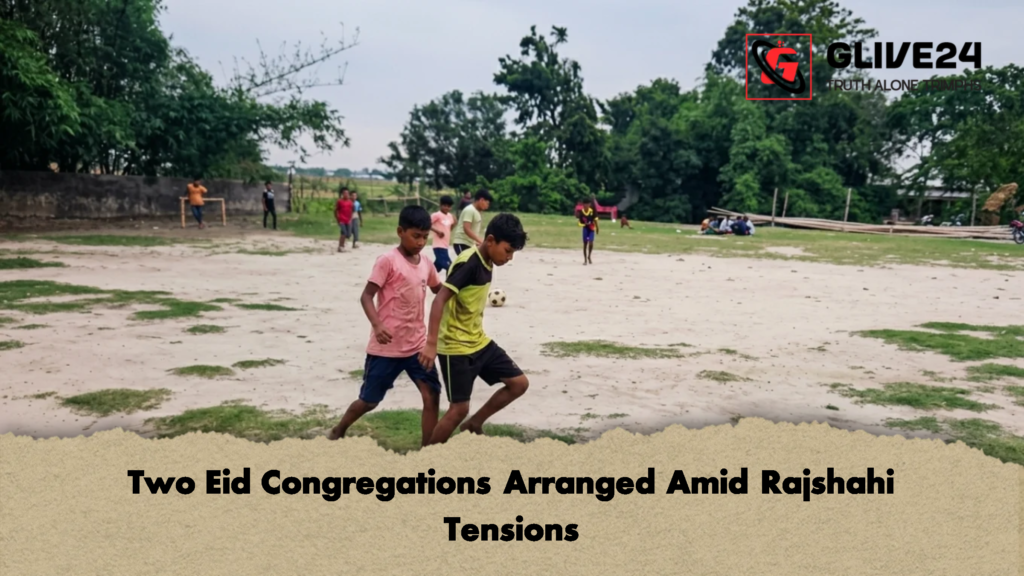 Two Eid Congregations Arranged Amid Rajshahi Tensions 1 Two Eid Congregations Arranged Amid Rajshahi Tensions