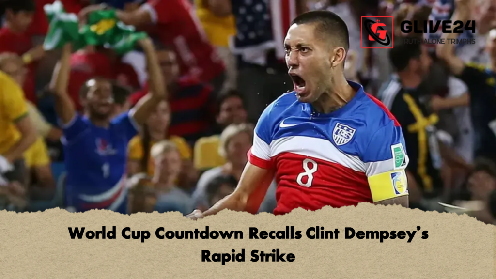 World Cup Countdown Recalls Clint Dempseys Rapid Strike 1 World Cup Countdown Recalls Clint Dempsey’s Rapid Strike