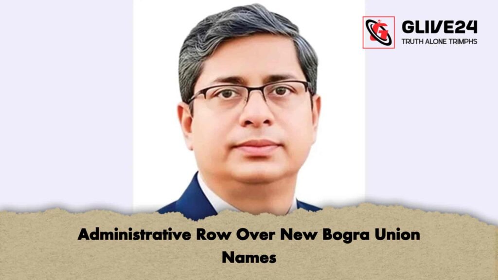 Administrative Row Over New Bogra Union Names