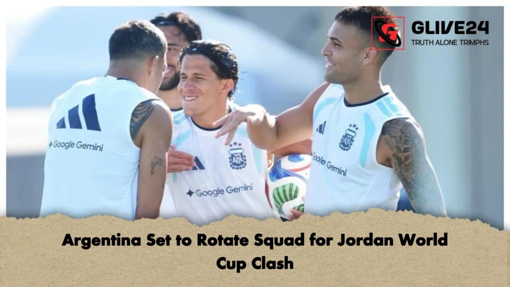 Argentina Set to Rotate Squad for Jordan World Cup Clash 1 Argentina Set to Rotate Squad for Jordan World Cup Clash