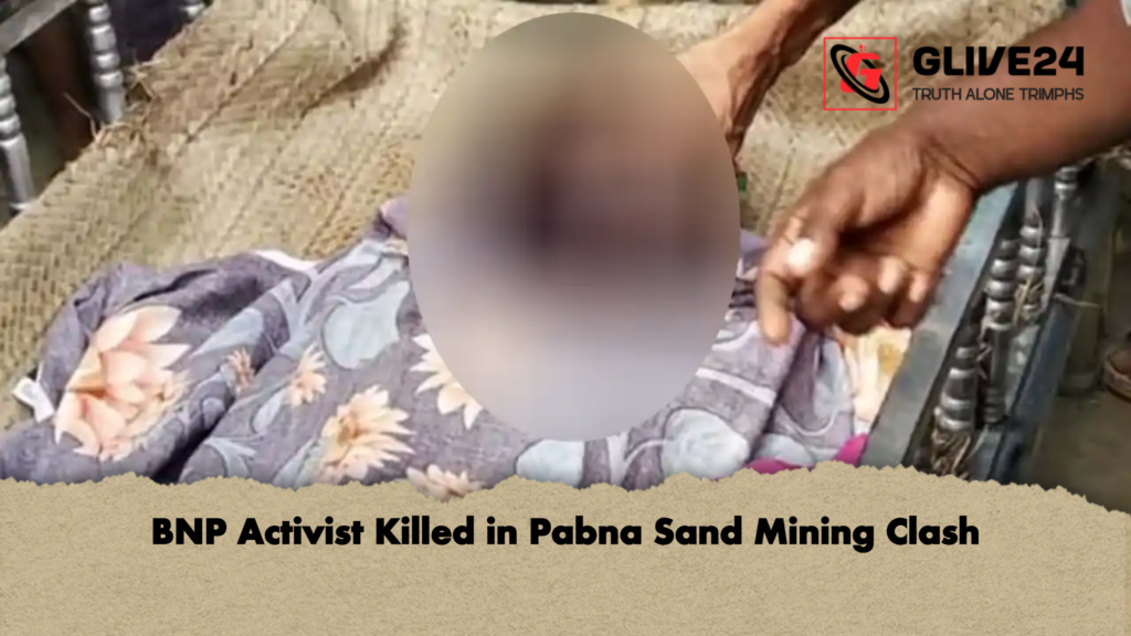 BNP Activist Killed in Pabna Sand Mining Clash BNP Activist Killed in Pabna Sand Mining Clash
