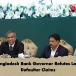 Bangladesh Bank Governor Refutes Loan Defaulter Claims