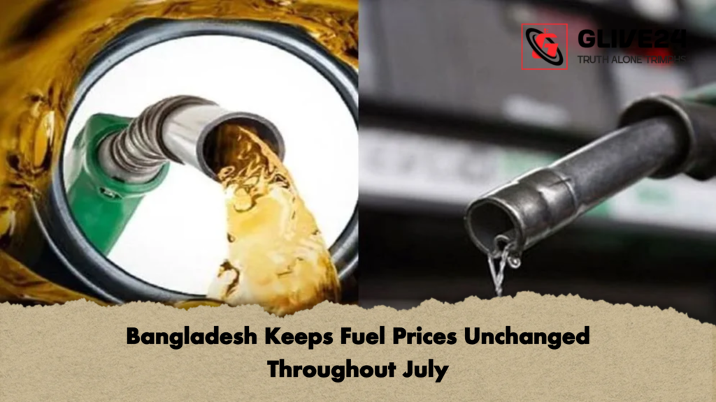 Bangladesh Keeps Fuel Prices Unchanged Throughout July Bangladesh Keeps Fuel Prices Unchanged Throughout July