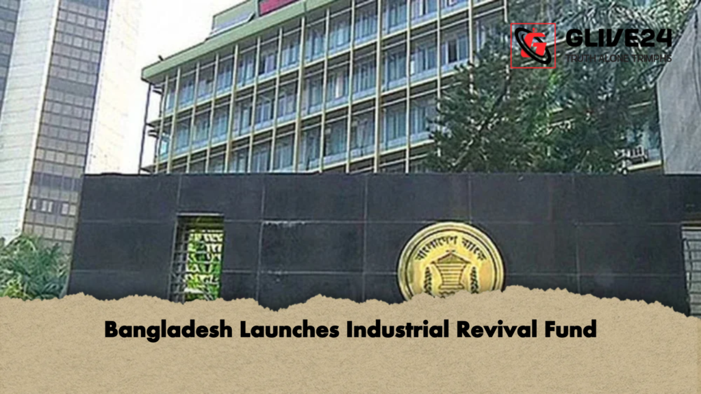 Bangladesh Launches Industrial Revival Fund Bangladesh Launches Industrial Revival Fund