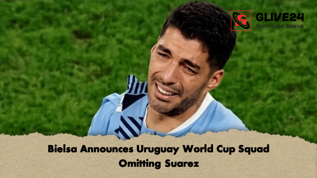 Bielsa Announces Uruguay World Cup Squad Omitting Suarez 2 Bielsa Announces Uruguay World Cup Squad Omitting Suarez 4 Bielsa Announces Uruguay World Cup Squad Omitting Suarez