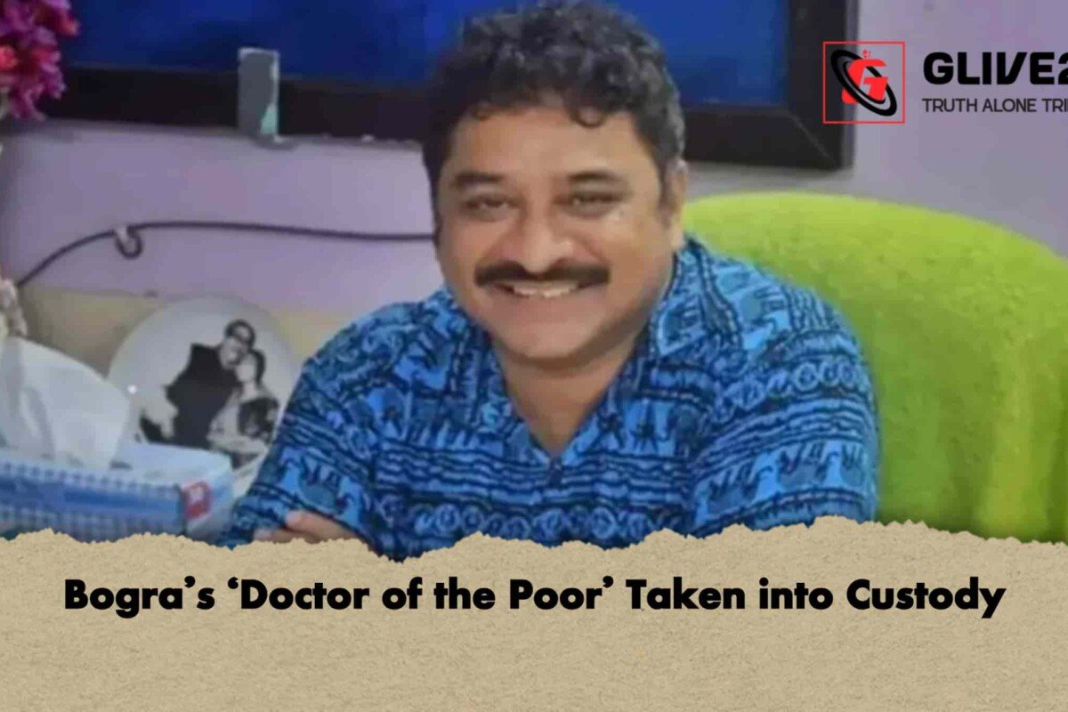 Bogra’s ‘Doctor of the Poor’ Taken into Custody