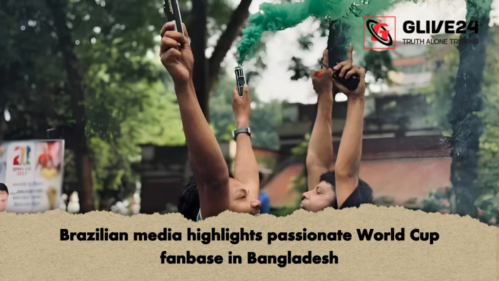 Brazilian media highlights passionate World Cup fanbase in Bangladesh 2 Brazilian media highlights passionate World Cup fanbase in Bangladesh