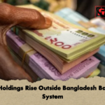 Cash Holdings Rise Outside Bangladesh Banking System 1 Cash Holdings Rise Outside Bangladesh Banking System