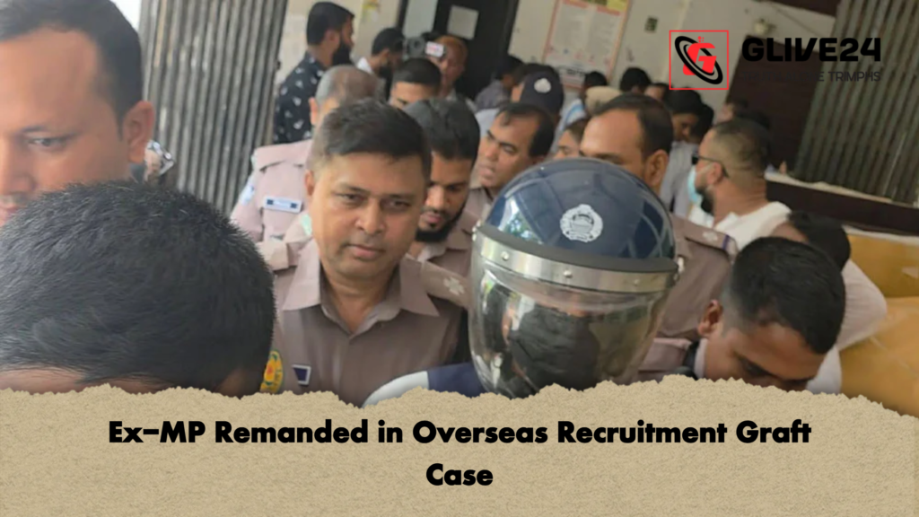 Ex MP Remanded in Overseas Recruitment Graft Case Ex-MP Remanded in Overseas Recruitment Graft Case