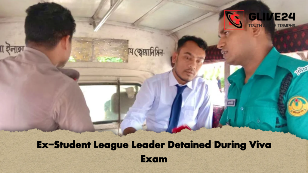 Ex Student League Leader Detained During Viva Exam Ex-Student League Leader Detained During Viva Exam