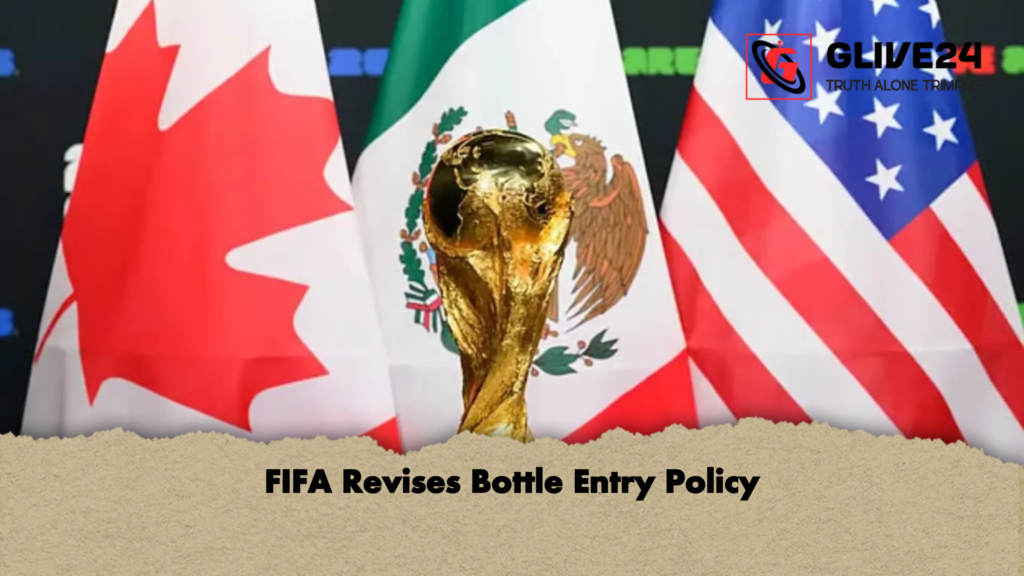 FIFA Revises Bottle Entry Policy FIFA Revises Bottle Entry Policy