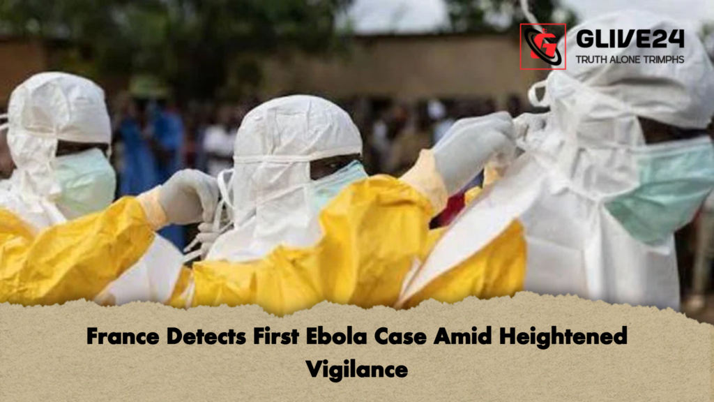 France Detects First Ebola Case Amid Heightened Vigilance France Detects First Ebola Case Amid Heightened Vigilance