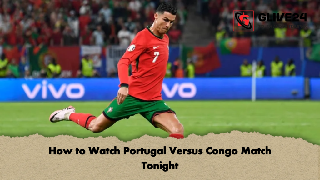 How to Watch Portugal Versus Congo Match Tonight How to Watch Portugal Versus Congo Match Tonight