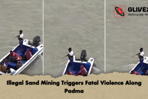 Illegal Sand Mining Triggers Fatal Violence Along Padma