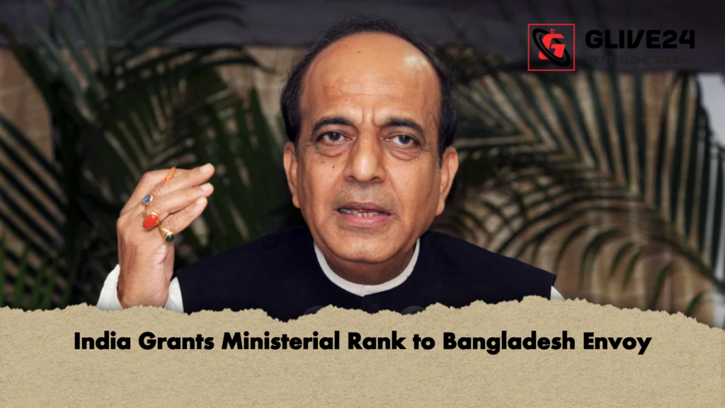 India Grants Ministerial Rank to Bangladesh Envoy India Grants Ministerial Rank to Bangladesh Envoy