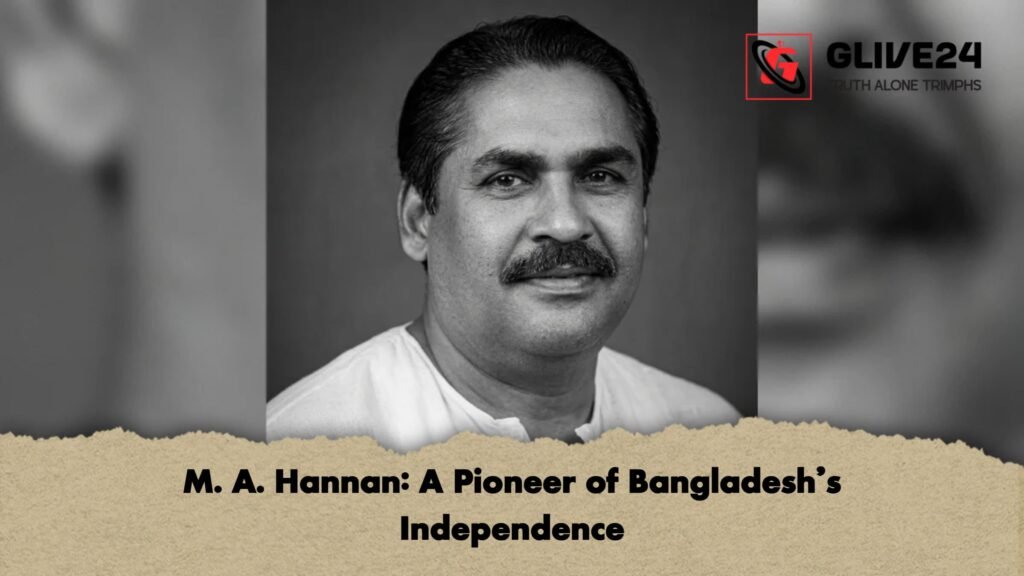 M. A. Hannan A Pioneer of Bangladeshs Independence 1 M. A. Hannan: A Pioneer of Bangladesh’s Independence