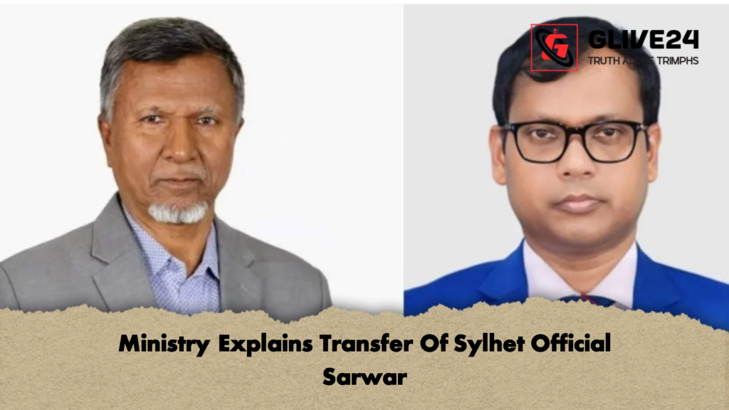 Ministry Explains Transfer Of Sylhet Official Sarwar Ministry Explains Transfer Of Sylhet Official Sarwar