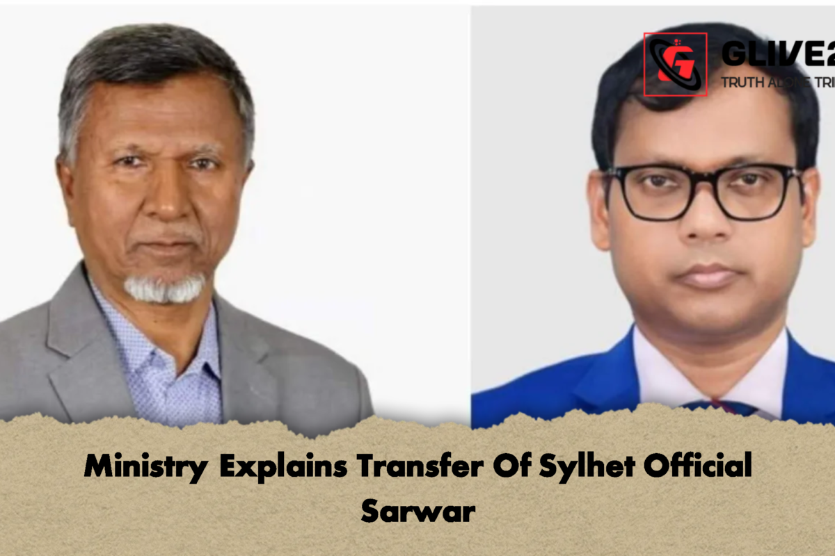 Ministry Explains Transfer Of Sylhet Official Sarwar