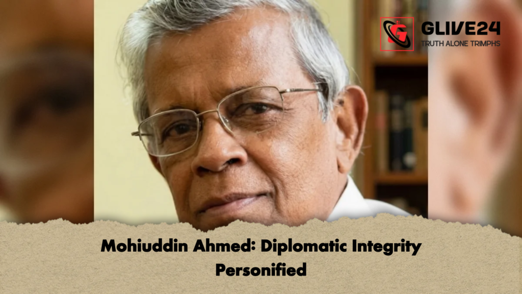Mohiuddin Ahmed Diplomatic Integrity Personified Mohiuddin Ahmed: Diplomatic Integrity Personified