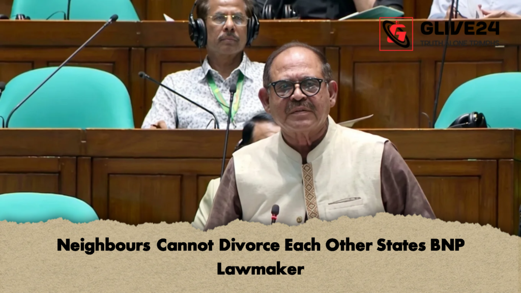 Neighbours Cannot Divorce Each Other States BNP Lawmaker 2 Neighbours Cannot Divorce Each Other States BNP Lawmaker