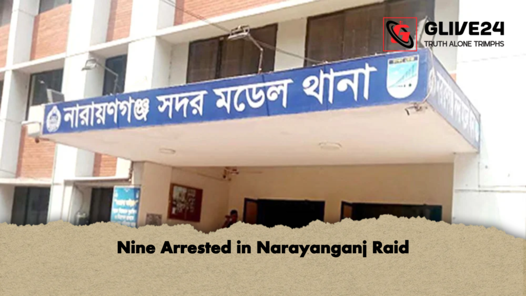 Nine Arrested in Narayanganj Raid Nine Arrested in Narayanganj Raid