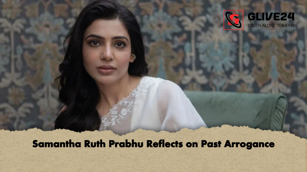 Samantha Ruth Prabhu Reflects on Past Arrogance Samantha Ruth Prabhu Reflects on Past Arrogance