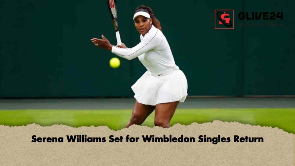 Serena Williams Set for Wimbledon Singles Return 2 Serena Williams Set for Wimbledon Singles Return