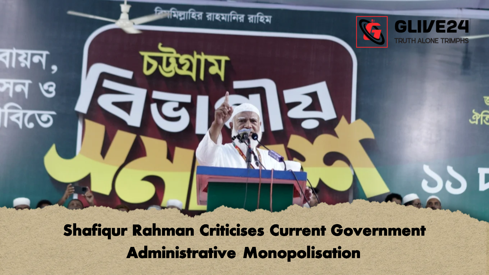 Shafiqur Rahman Criticises Current Government Administrative Monopolisation 2 Shafiqur Rahman Criticises Current Government Administrative Monopolisation
