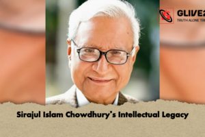Sirajul Islam Chowdhury’s Intellectual Legacy