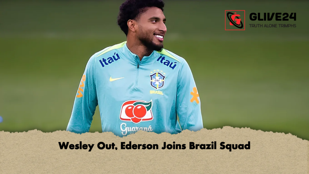Wesley Out, Ederson Joins Brazil Squad 2 Wesley Out Ederson Joins Brazil Squad Wesley Out, Ederson Joins Brazil Squad
