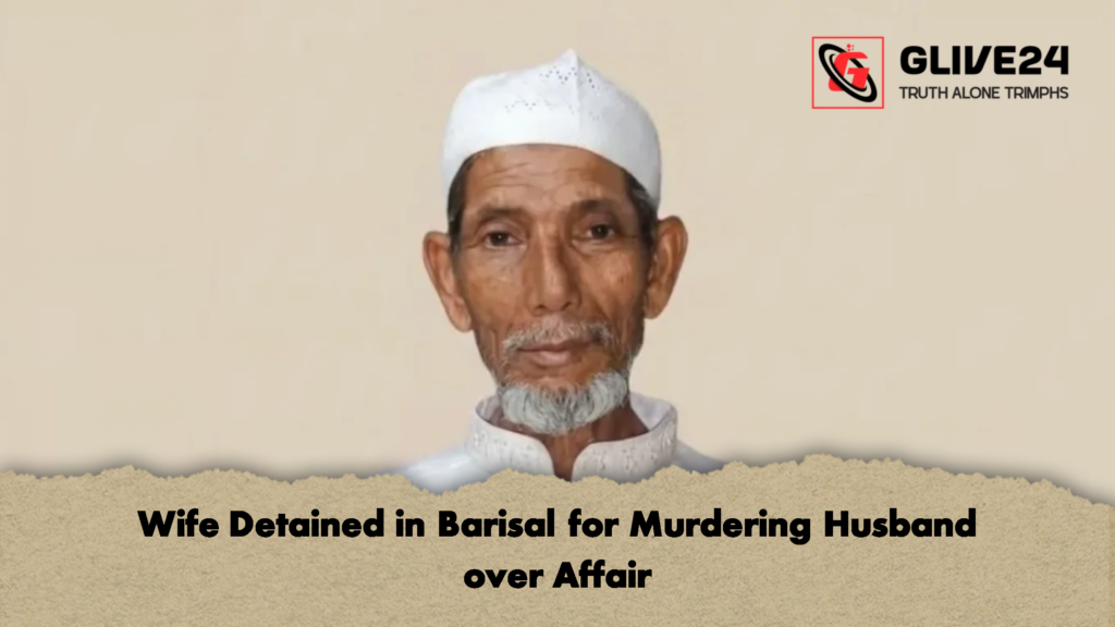 Wife Detained in Barisal for Murdering Husband over Affair 3 Wife Detained in Barisal for Murdering Husband over Affair 2 Wife Detained in Barisal for Murdering Husband over Affair